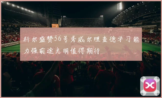 科尔盛赞56号秀威尔理查德学习能力强前途光明值得期待