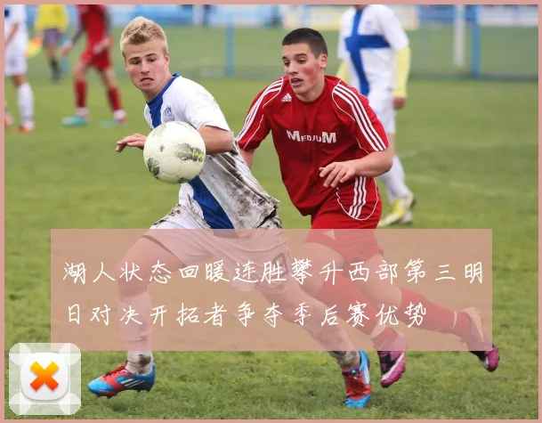湖人状态回暖连胜攀升西部第三明日对决开拓者争夺季后赛优势