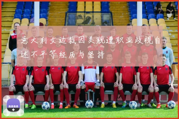 意大利女边裁因美貌遭职业歧视自述不平等经历与坚持
