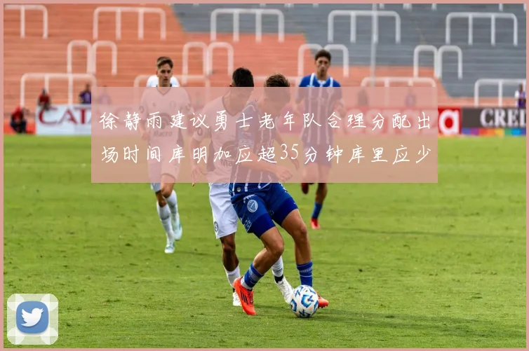 徐静雨建议勇士老年队合理分配出场时间库明加应超35分钟库里应少于30分钟