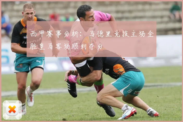 西甲赛事分析：马德里竞技主场全胜皇马客场顺利夺分