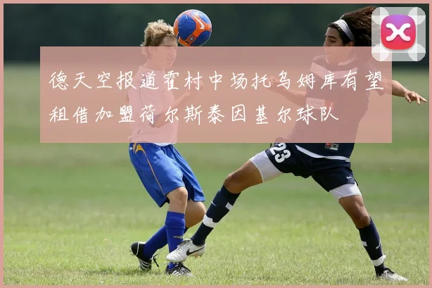 德天空报道霍村中场托乌姆库有望租借加盟荷尔斯泰因基尔球队