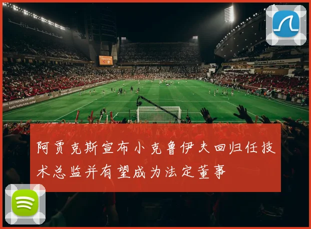 阿贾克斯宣布小克鲁伊夫回归任技术总监并有望成为法定董事