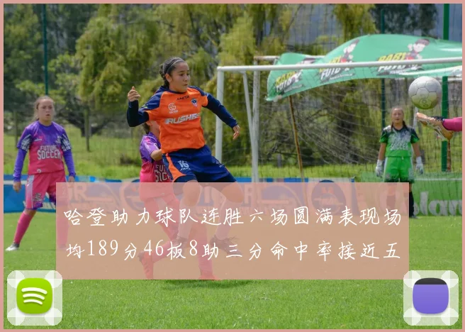哈登助力球队连胜六场圆满表现场均189分46板8助三分命中率接近五成