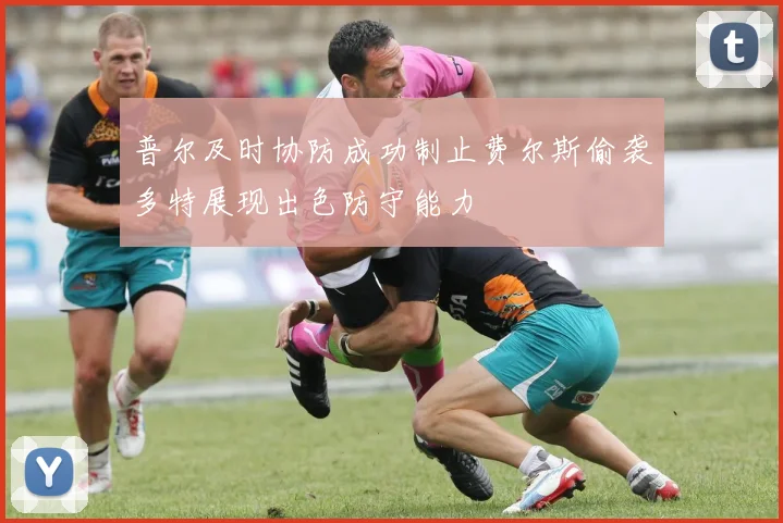 普尔及时协防成功制止费尔斯偷袭多特展现出色防守能力