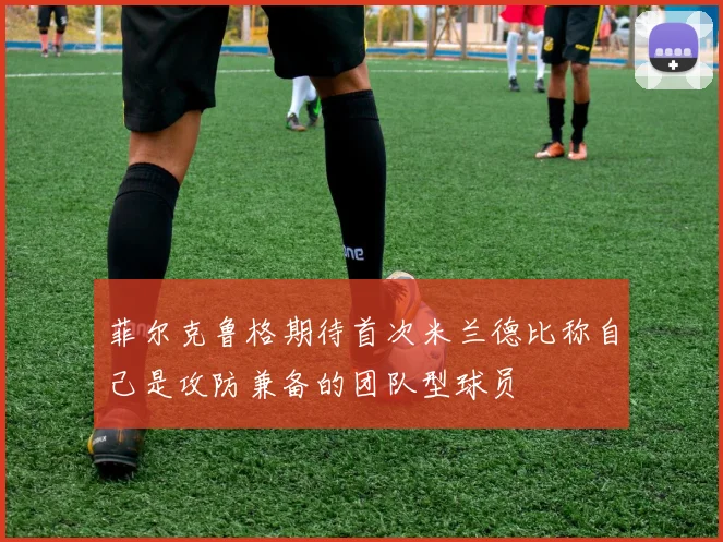 菲尔克鲁格期待首次米兰德比称自己是攻防兼备的团队型球员