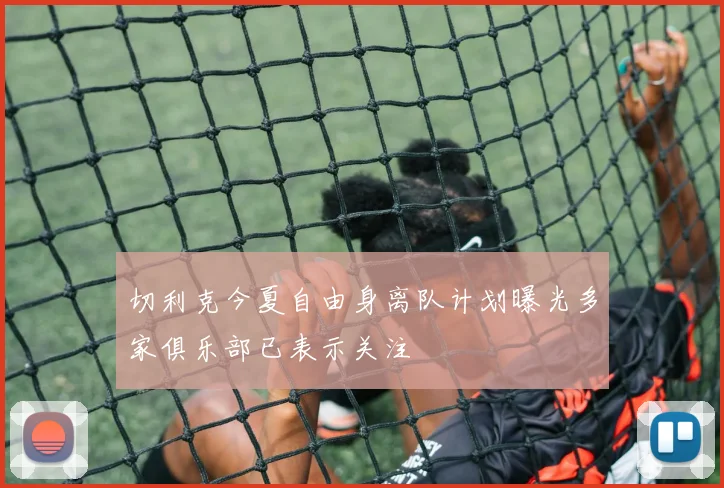 切利克今夏自由身离队计划曝光多家俱乐部已表示关注