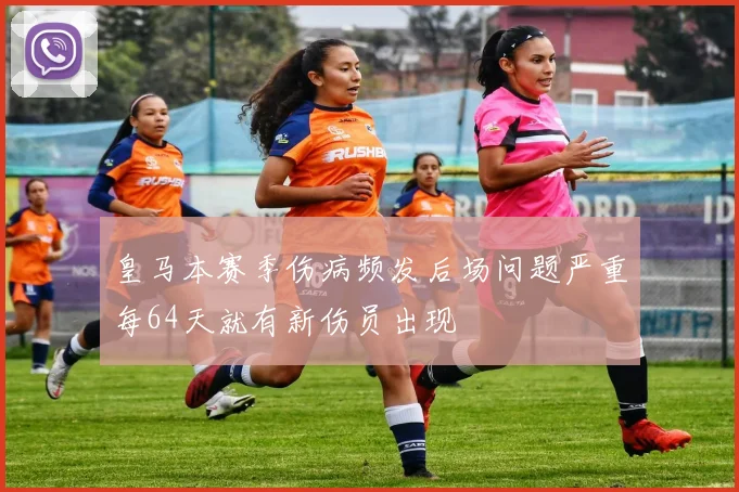 皇马本赛季伤病频发后场问题严重每64天就有新伤员出现