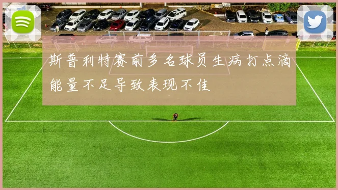 斯普利特赛前多名球员生病打点滴能量不足导致表现不佳