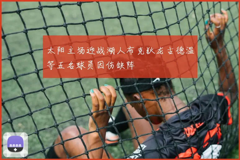 太阳主场迎战湖人布克狄龙古德温等五名球员因伤缺阵