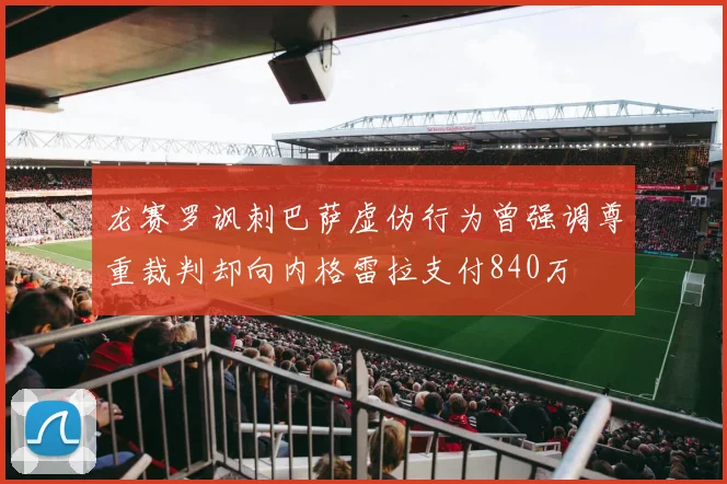 龙赛罗讽刺巴萨虚伪行为曾强调尊重裁判却向内格雷拉支付840万