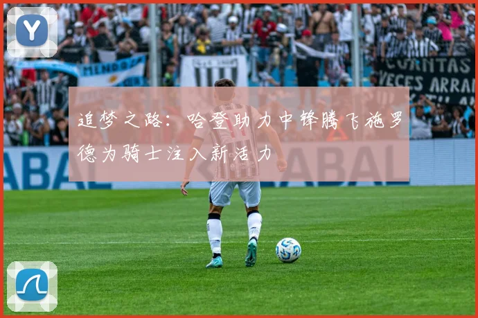 追梦之路：哈登助力中锋腾飞施罗德为骑士注入新活力