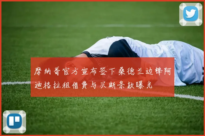 摩纳哥官方宣布签下桑德兰边锋阿迪格拉租借费与买断条款曝光