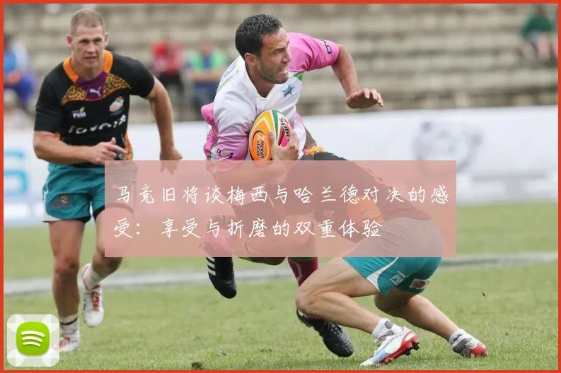 马竞旧将谈梅西与哈兰德对决的感受：享受与折磨的双重体验