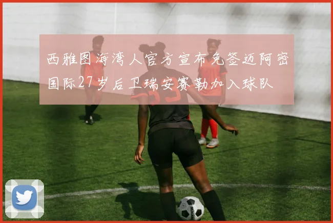 西雅图海湾人官方宣布免签迈阿密国际27岁后卫瑞安赛勒加入球队