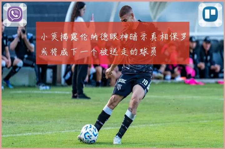 小莫揭露伦纳德眼神暗示真相保罗或将成下一个被送走的球员