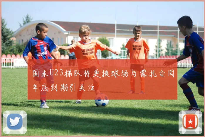 国米U23梯队将更换球场与蒙扎合同年底到期引关注